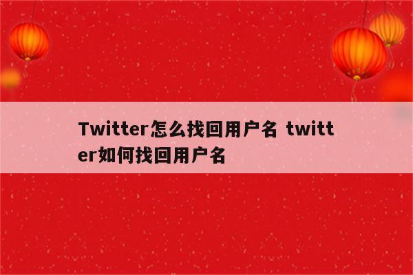 Twitter怎么找回用户名 twitter如何找回用户名
