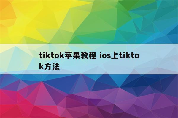 tiktok苹果教程 ios上tiktok方法