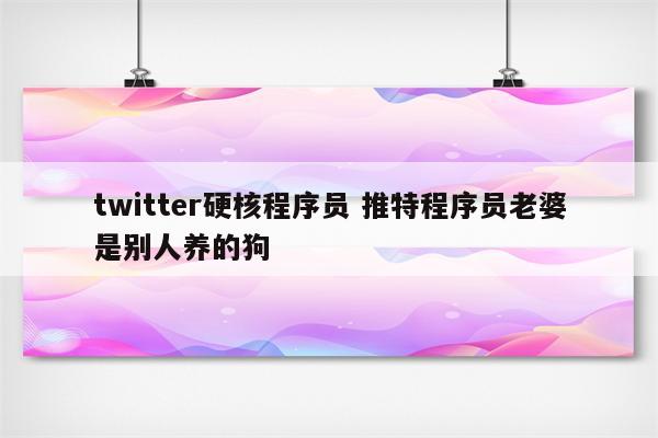 twitter硬核程序员 推特程序员老婆是别人养的狗