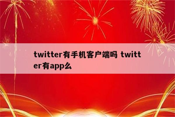 twitter有手机客户端吗 twitter有app么