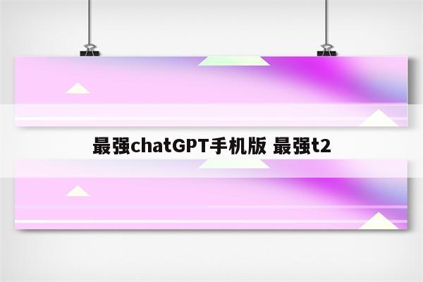 最强chatGPT手机版 最强t2
