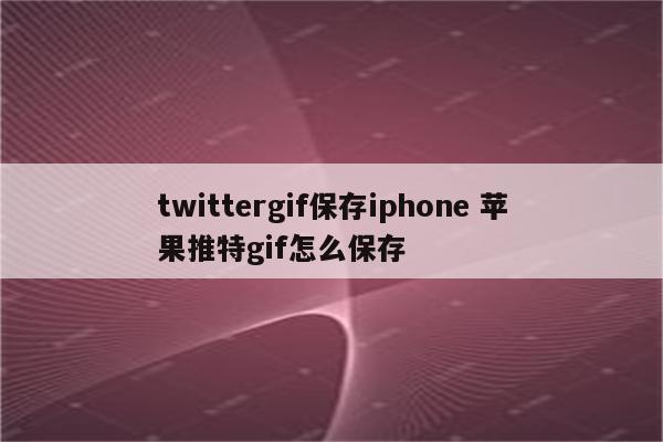 twittergif保存iphone 苹果推特gif怎么保存