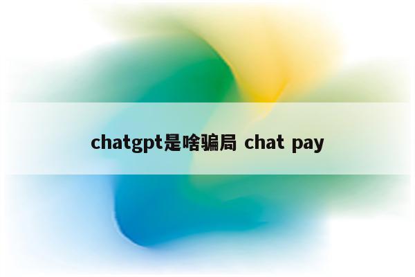 chatgpt是啥骗局 chat pay