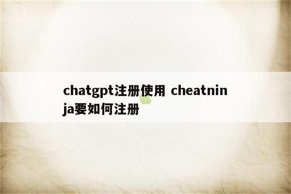chatgpt注册使用 cheatninja要如何注册