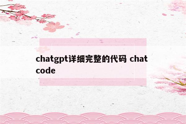 chatgpt详细完整的代码 chat code