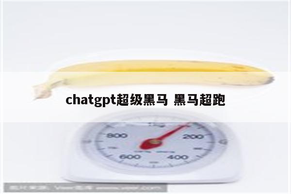 chatgpt超级黑马 黑马超跑