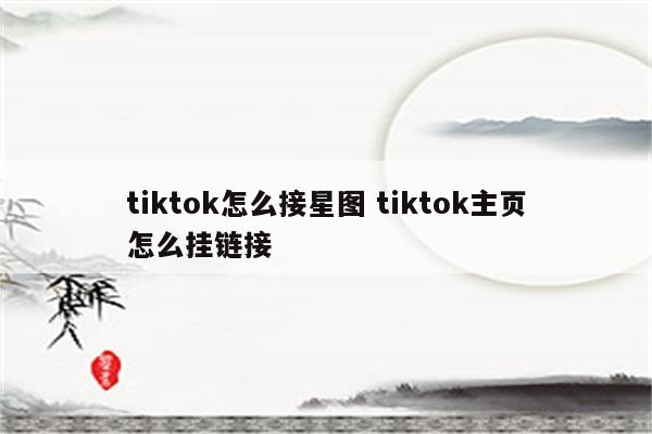 tiktok怎么接星图 tiktok主页怎么挂链接
