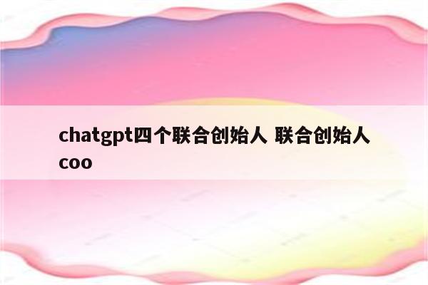 chatgpt四个联合创始人 联合创始人coo