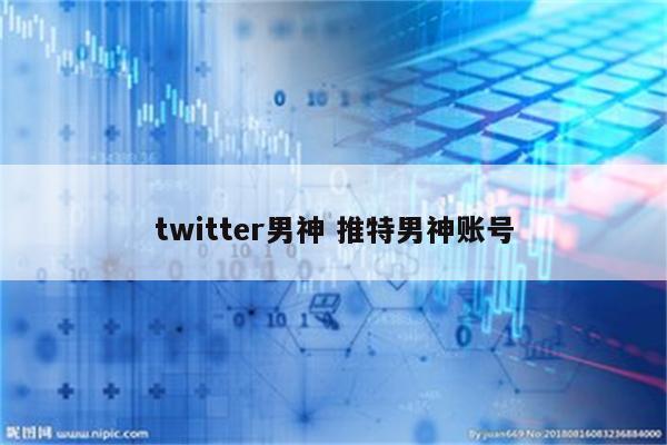 twitter男神 推特男神账号