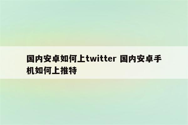 国内安卓如何上twitter 国内安卓手机如何上推特