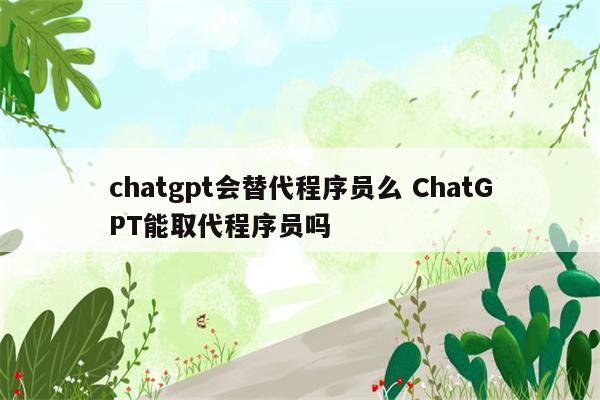 chatgpt会替代程序员么 ChatGPT能取代程序员吗