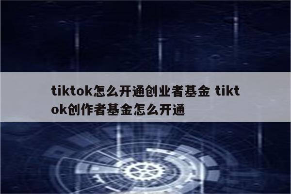 tiktok怎么开通创业者基金 tiktok创作者基金怎么开通