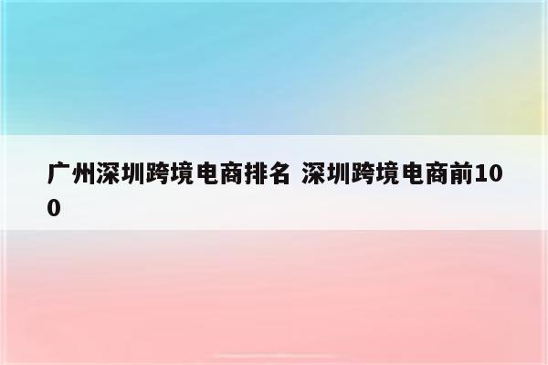 广州深圳跨境电商排名 深圳跨境电商前100