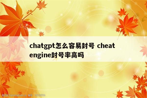 chatgpt怎么容易封号 cheat engine封号率高吗