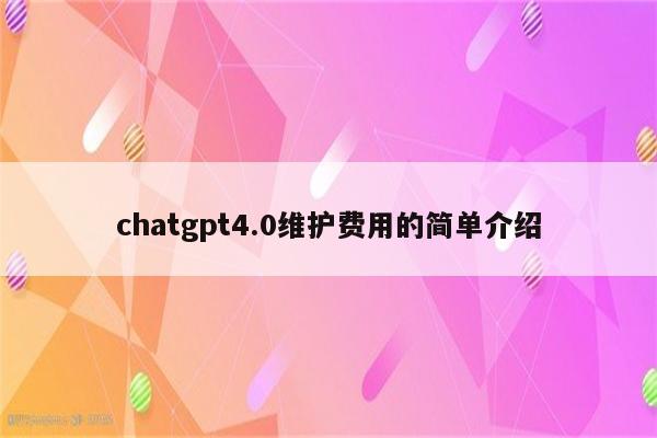 chatgpt4.0维护费用的简单介绍