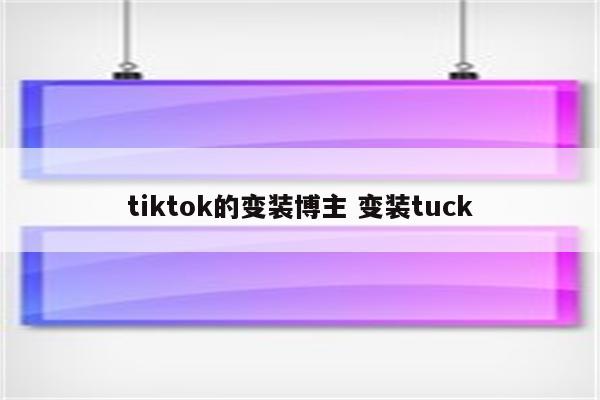 tiktok的变装博主 变装tuck