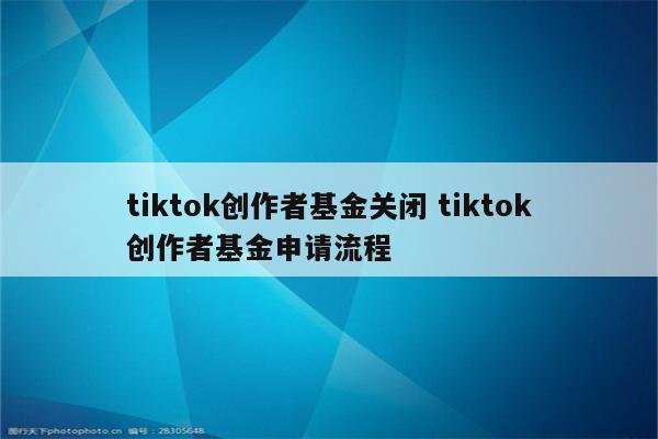 tiktok创作者基金关闭 tiktok创作者基金申请流程