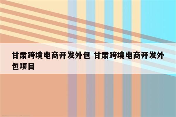甘肃跨境电商开发外包 甘肃跨境电商开发外包项目