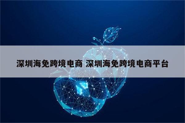 深圳海免跨境电商 深圳海免跨境电商平台
