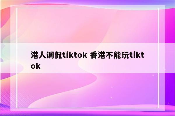 港人调侃tiktok 香港不能玩tiktok