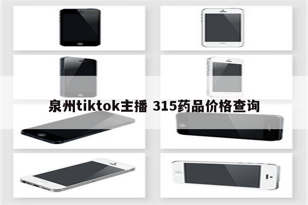 泉州tiktok主播 315药品价格查询