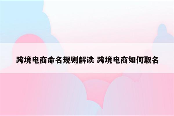 跨境电商命名规则解读 跨境电商如何取名