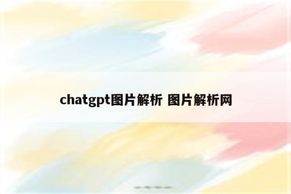 chatgpt图片解析 图片解析网
