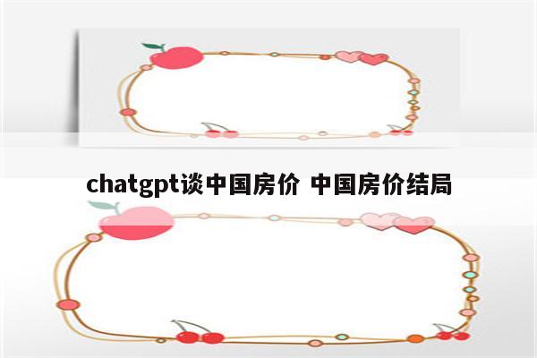 chatgpt谈中国房价 中国房价结局