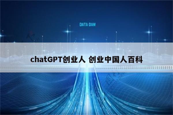 chatGPT创业人 创业中国人百科