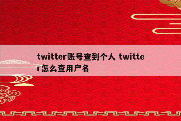 twitter账号查到个人 twitter怎么查用户名