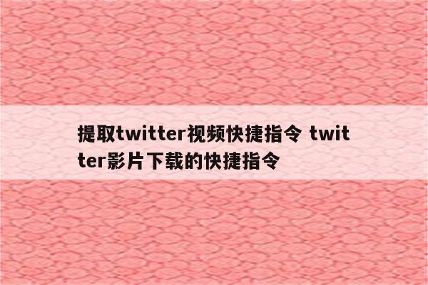 提取twitter视频快捷指令 twitter影片下载的快捷指令