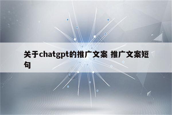 关于chatgpt的推广文案 推广文案短句