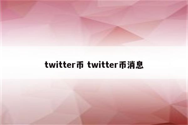 twitter币 twitter币消息