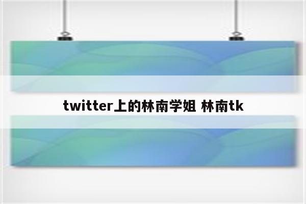 twitter上的林南学姐 林南tk
