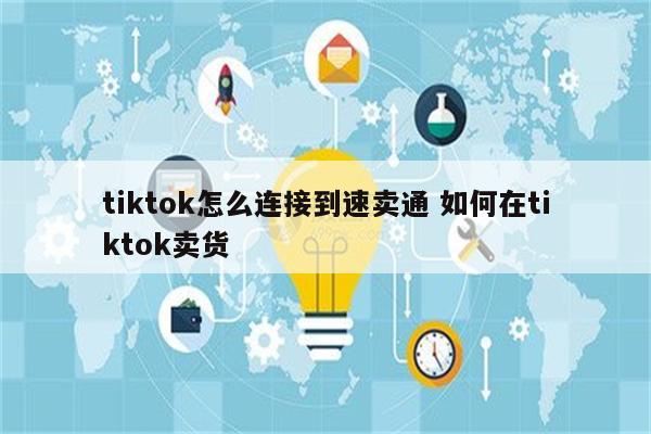 tiktok怎么连接到速卖通 如何在tiktok卖货