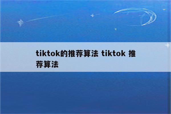 tiktok的推荐算法 tiktok 推荐算法