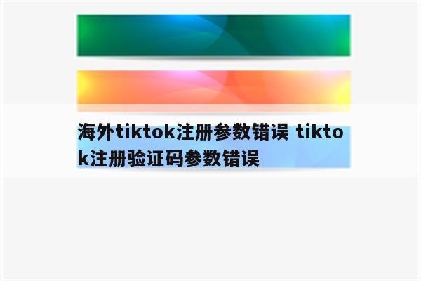 海外tiktok注册参数错误 tiktok注册验证码参数错误