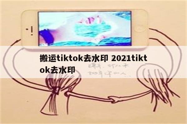 搬运tiktok去水印 2021tiktok去水印