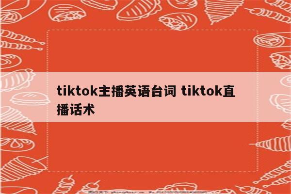tiktok主播英语台词 tiktok直播话术