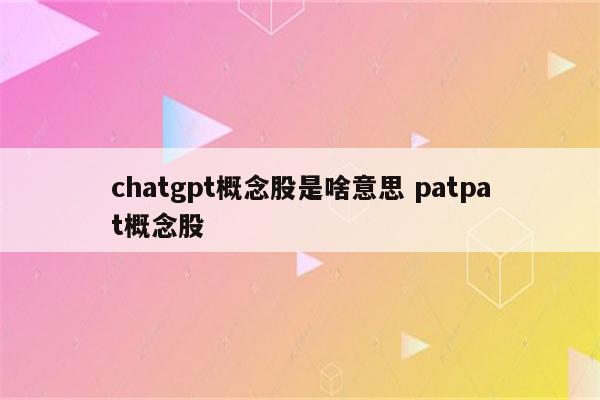 chatgpt概念股是啥意思 patpat概念股