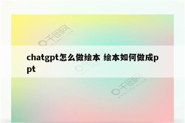 chatgpt怎么做绘本 绘本如何做成ppt