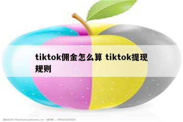 tiktok佣金怎么算 tiktok提现规则