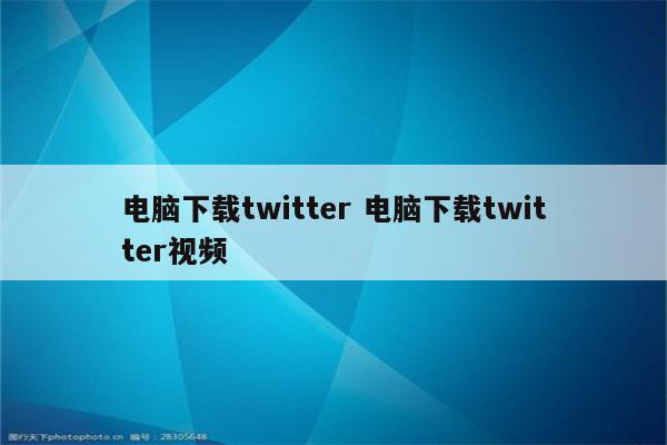 电脑下载twitter 电脑下载twitter视频