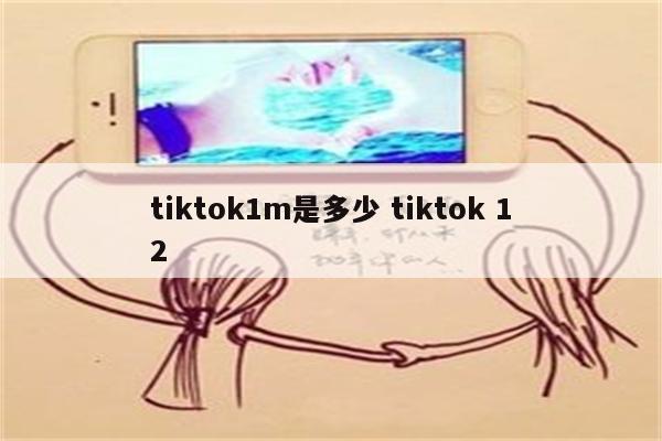 tiktok1m是多少 tiktok 12