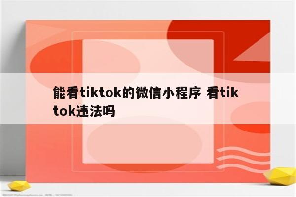 能看tiktok的微信小程序 看tik tok违法吗
