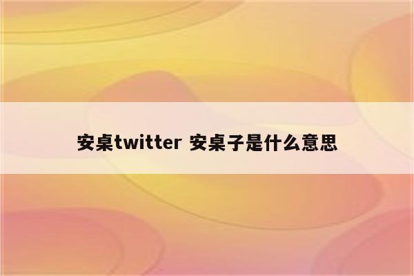 安桌twitter 安桌子是什么意思