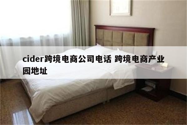 cider跨境电商公司电话 跨境电商产业园地址