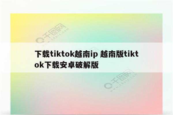下载tiktok越南ip 越南版tiktok下载安卓破解版