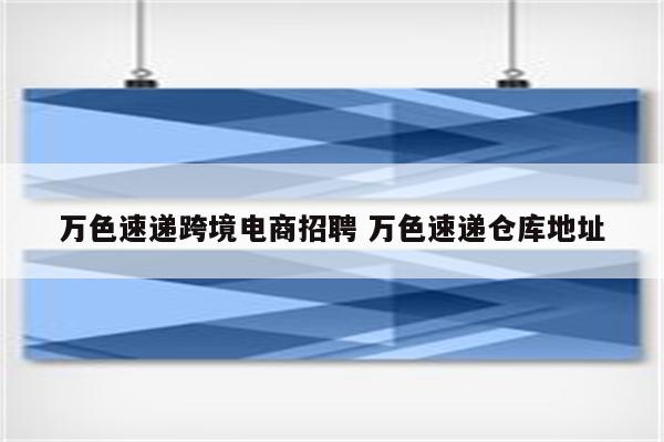 万色速递跨境电商招聘 万色速递仓库地址