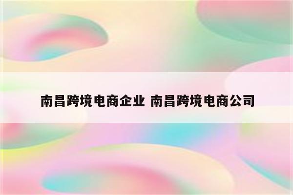南昌跨境电商企业 南昌跨境电商公司